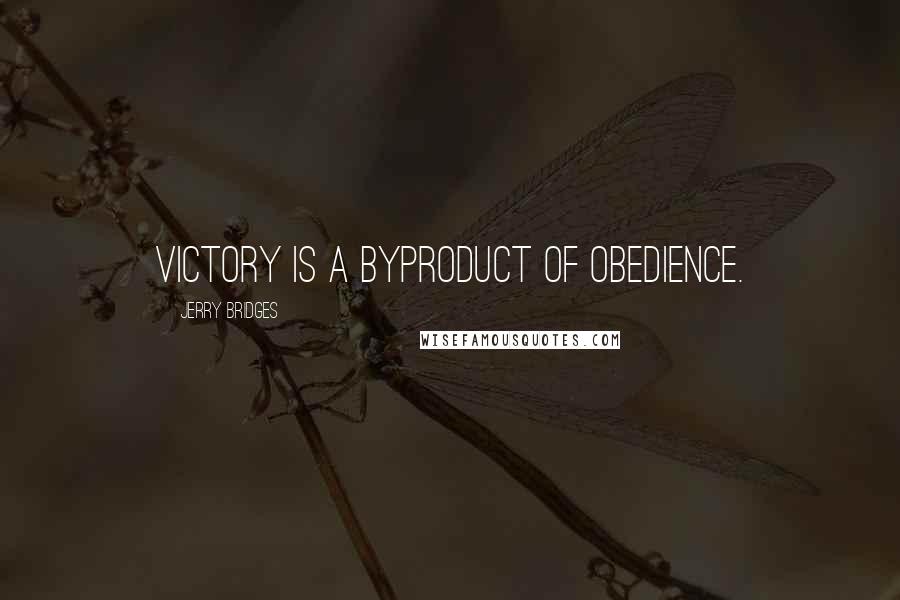 Jerry Bridges Quotes: victory is a byproduct of obedience.