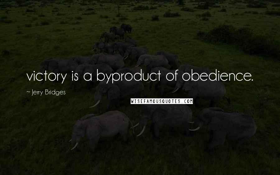 Jerry Bridges Quotes: victory is a byproduct of obedience.
