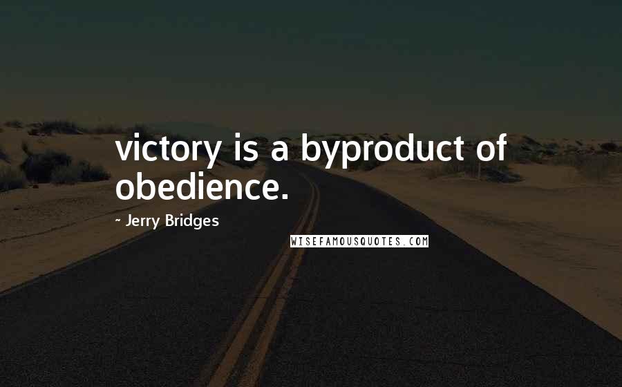 Jerry Bridges Quotes: victory is a byproduct of obedience.