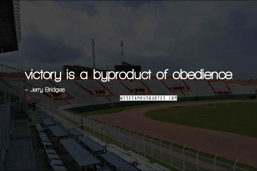 Jerry Bridges Quotes: victory is a byproduct of obedience.
