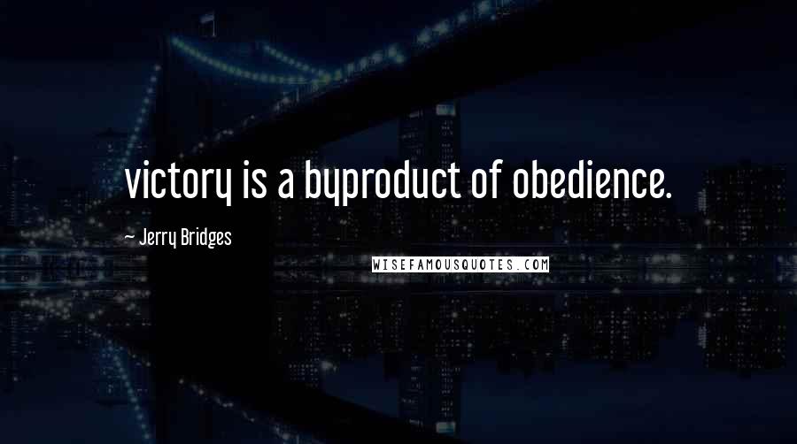 Jerry Bridges Quotes: victory is a byproduct of obedience.