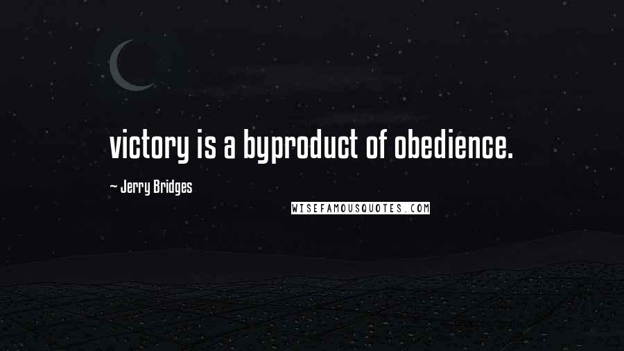 Jerry Bridges Quotes: victory is a byproduct of obedience.
