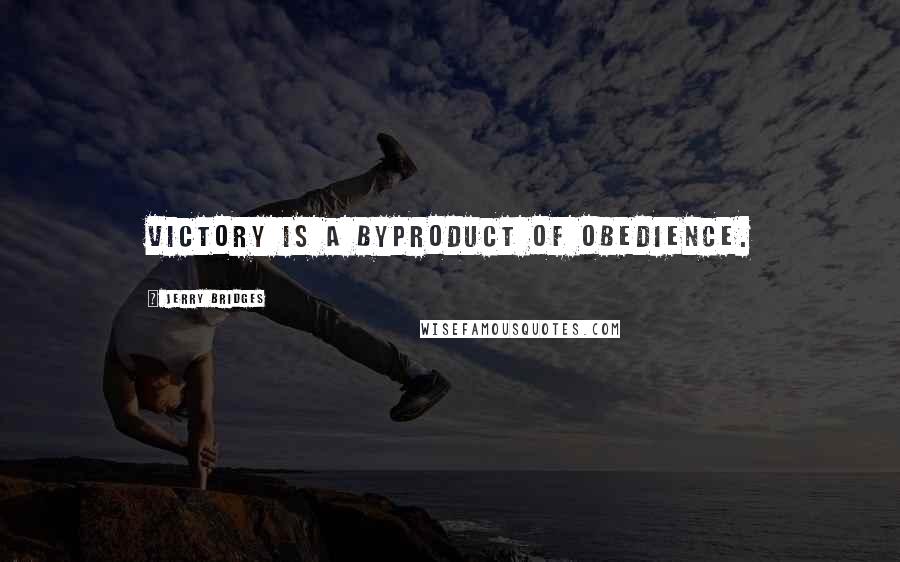 Jerry Bridges Quotes: victory is a byproduct of obedience.