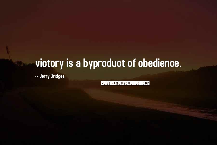Jerry Bridges Quotes: victory is a byproduct of obedience.