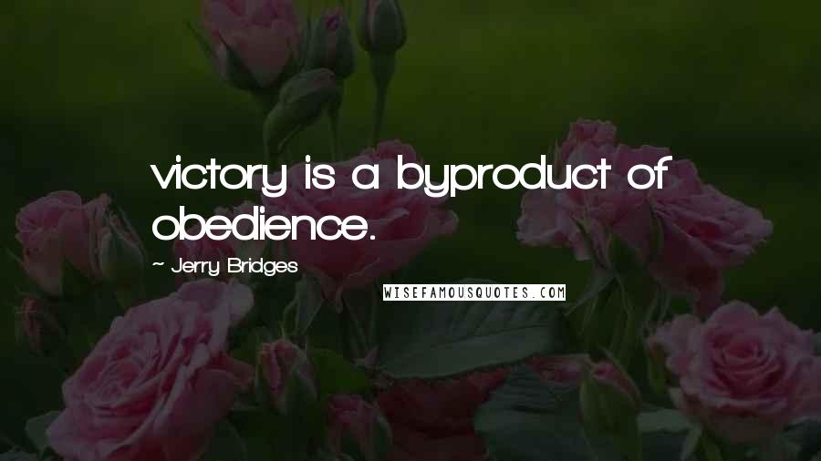 Jerry Bridges Quotes: victory is a byproduct of obedience.