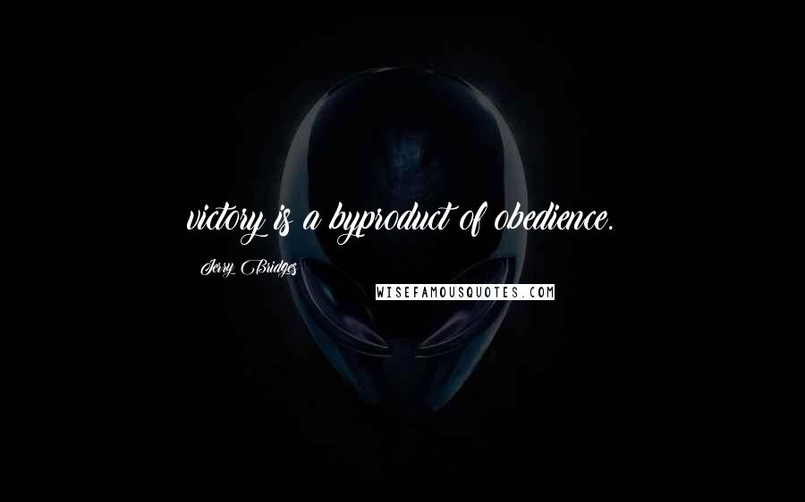 Jerry Bridges Quotes: victory is a byproduct of obedience.