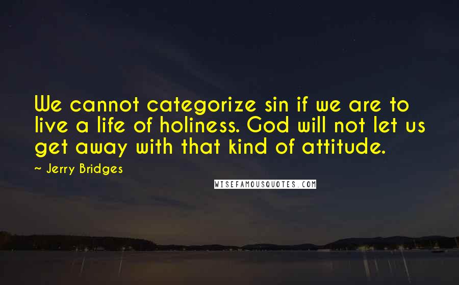 Jerry Bridges Quotes: We cannot categorize sin if we are to live a life of holiness. God will not let us get away with that kind of attitude.