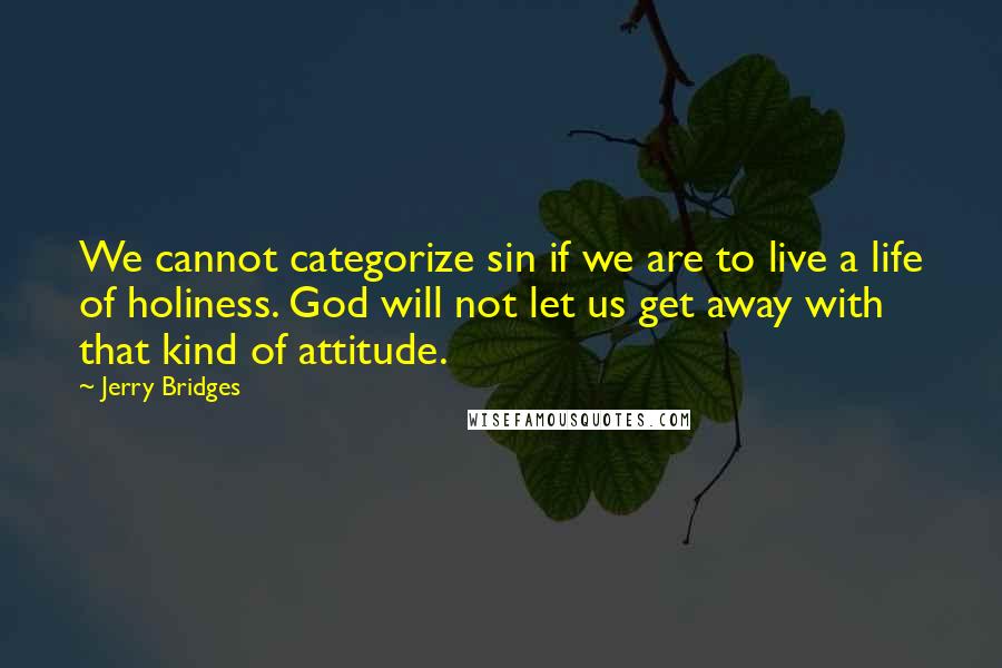 Jerry Bridges Quotes: We cannot categorize sin if we are to live a life of holiness. God will not let us get away with that kind of attitude.