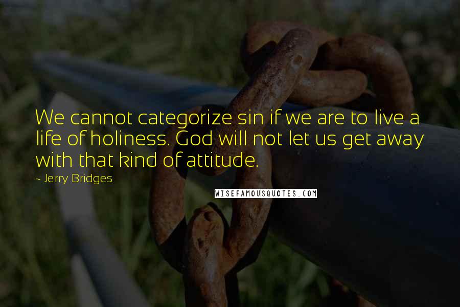 Jerry Bridges Quotes: We cannot categorize sin if we are to live a life of holiness. God will not let us get away with that kind of attitude.