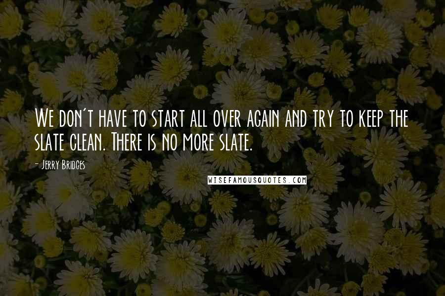 Jerry Bridges Quotes: We don't have to start all over again and try to keep the slate clean. There is no more slate.