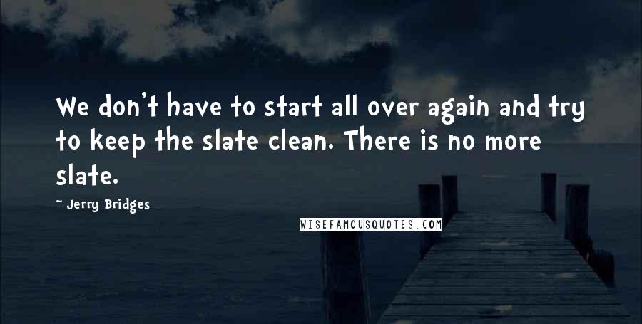 Jerry Bridges Quotes: We don't have to start all over again and try to keep the slate clean. There is no more slate.