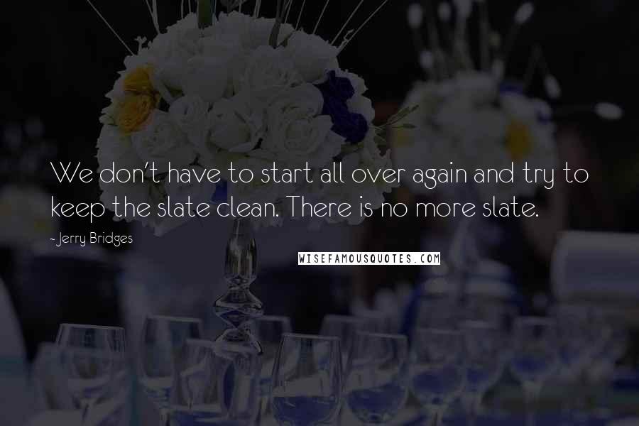 Jerry Bridges Quotes: We don't have to start all over again and try to keep the slate clean. There is no more slate.