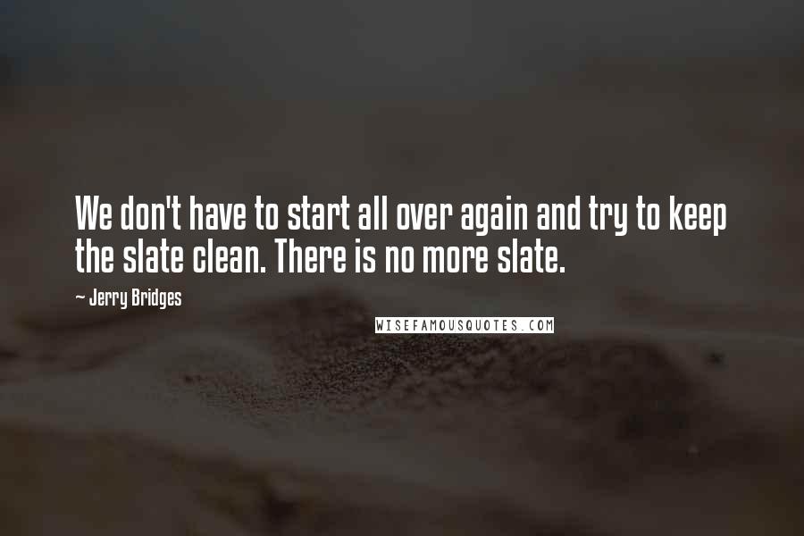 Jerry Bridges Quotes: We don't have to start all over again and try to keep the slate clean. There is no more slate.