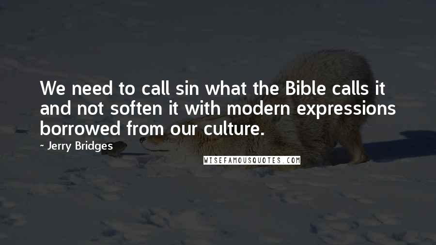 Jerry Bridges Quotes: We need to call sin what the Bible calls it and not soften it with modern expressions borrowed from our culture.