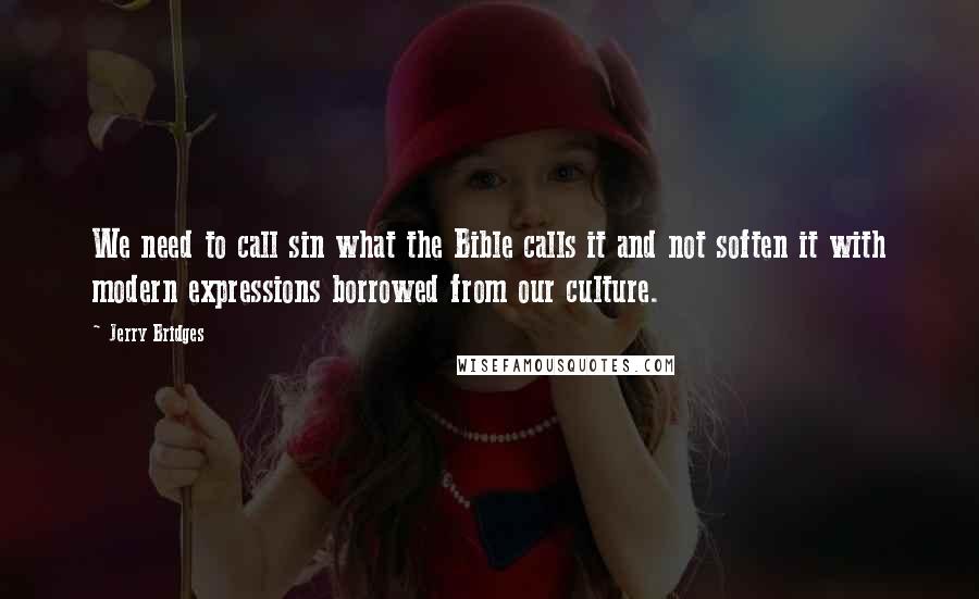 Jerry Bridges Quotes: We need to call sin what the Bible calls it and not soften it with modern expressions borrowed from our culture.
