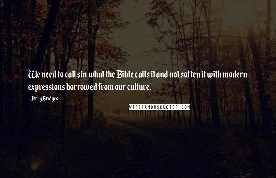 Jerry Bridges Quotes: We need to call sin what the Bible calls it and not soften it with modern expressions borrowed from our culture.
