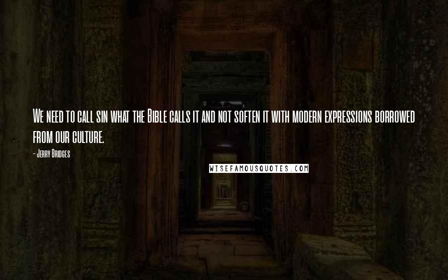 Jerry Bridges Quotes: We need to call sin what the Bible calls it and not soften it with modern expressions borrowed from our culture.