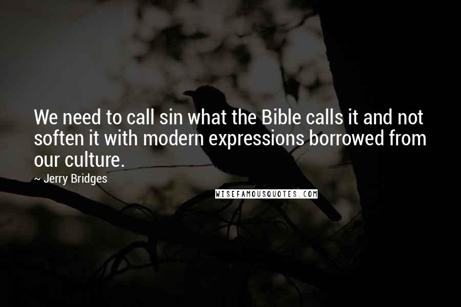 Jerry Bridges Quotes: We need to call sin what the Bible calls it and not soften it with modern expressions borrowed from our culture.