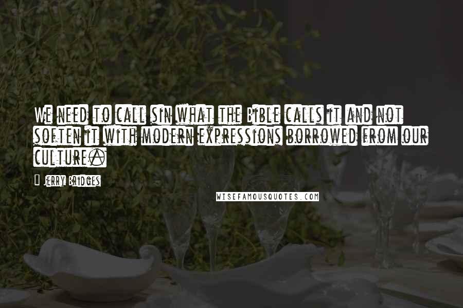 Jerry Bridges Quotes: We need to call sin what the Bible calls it and not soften it with modern expressions borrowed from our culture.