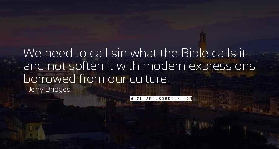 Jerry Bridges Quotes: We need to call sin what the Bible calls it and not soften it with modern expressions borrowed from our culture.