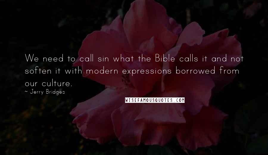 Jerry Bridges Quotes: We need to call sin what the Bible calls it and not soften it with modern expressions borrowed from our culture.
