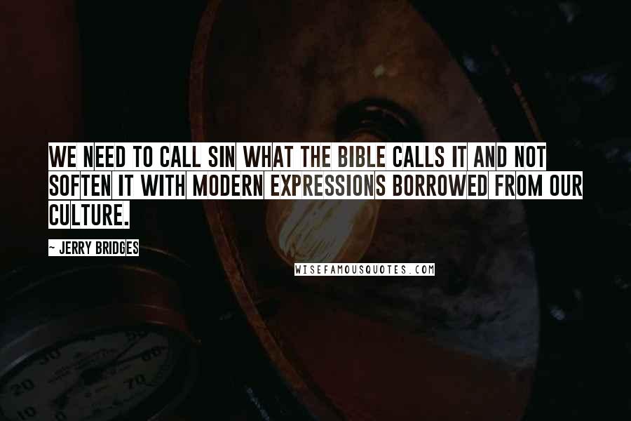 Jerry Bridges Quotes: We need to call sin what the Bible calls it and not soften it with modern expressions borrowed from our culture.