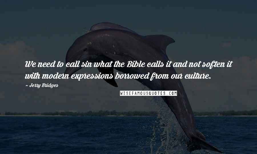 Jerry Bridges Quotes: We need to call sin what the Bible calls it and not soften it with modern expressions borrowed from our culture.