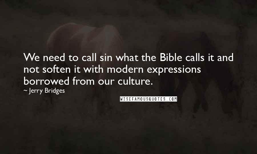 Jerry Bridges Quotes: We need to call sin what the Bible calls it and not soften it with modern expressions borrowed from our culture.