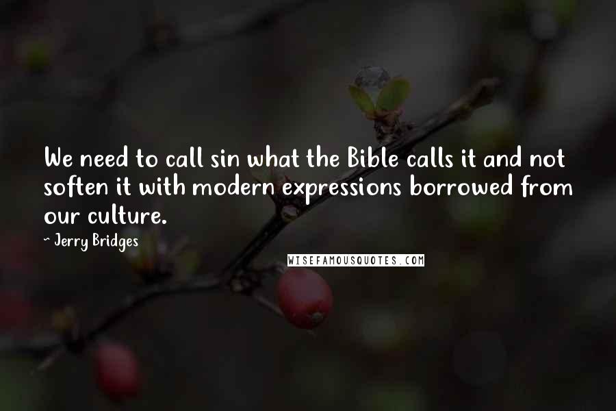 Jerry Bridges Quotes: We need to call sin what the Bible calls it and not soften it with modern expressions borrowed from our culture.