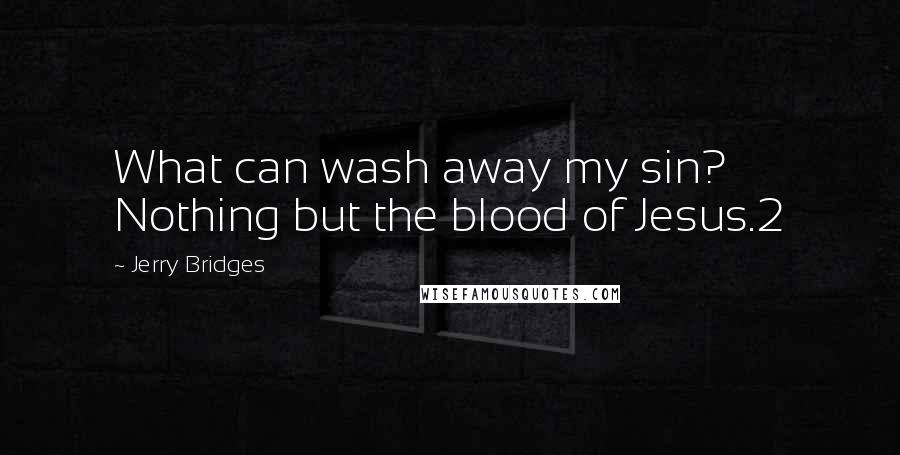Jerry Bridges Quotes: What can wash away my sin? Nothing but the blood of Jesus.2