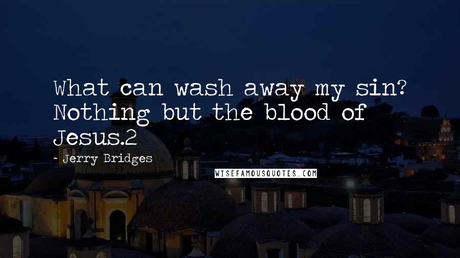 Jerry Bridges Quotes: What can wash away my sin? Nothing but the blood of Jesus.2