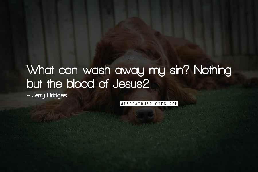 Jerry Bridges Quotes: What can wash away my sin? Nothing but the blood of Jesus.2