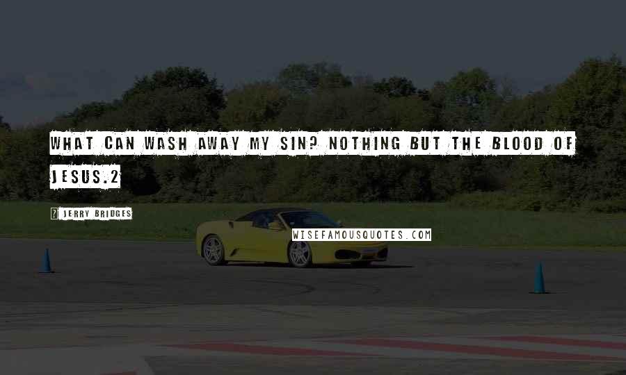 Jerry Bridges Quotes: What can wash away my sin? Nothing but the blood of Jesus.2