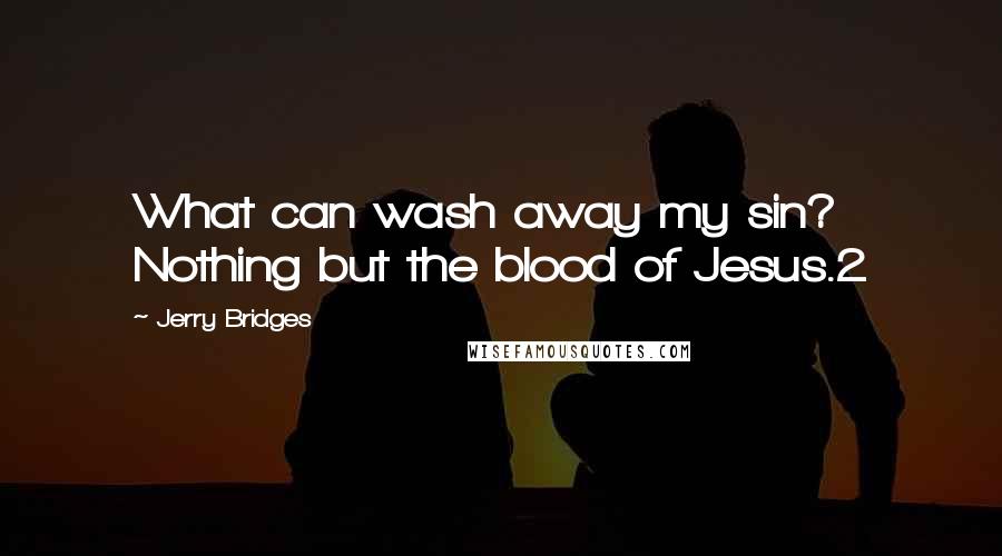 Jerry Bridges Quotes: What can wash away my sin? Nothing but the blood of Jesus.2