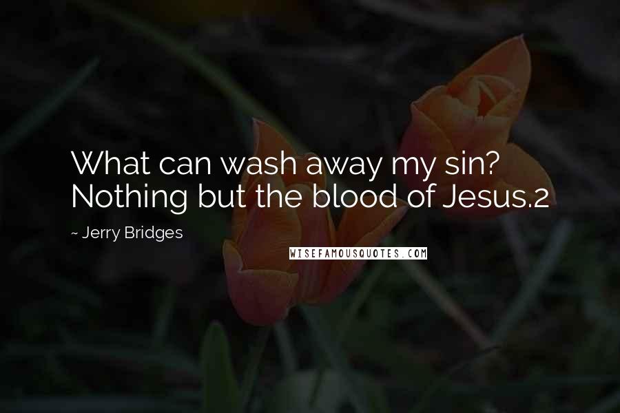 Jerry Bridges Quotes: What can wash away my sin? Nothing but the blood of Jesus.2