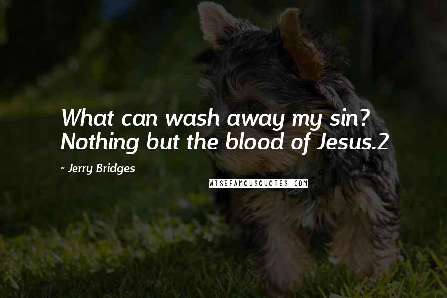 Jerry Bridges Quotes: What can wash away my sin? Nothing but the blood of Jesus.2