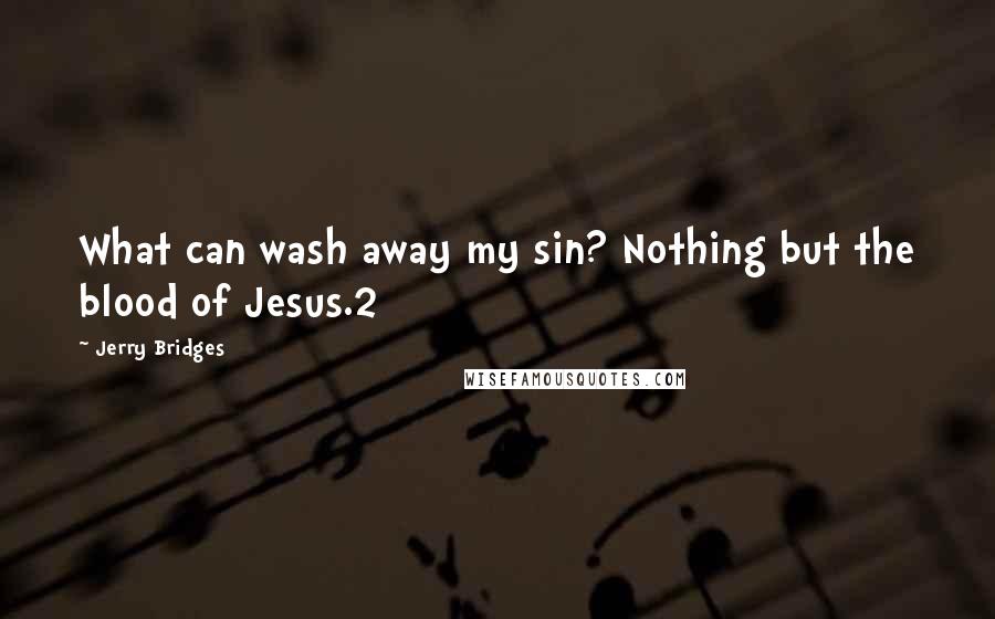 Jerry Bridges Quotes: What can wash away my sin? Nothing but the blood of Jesus.2