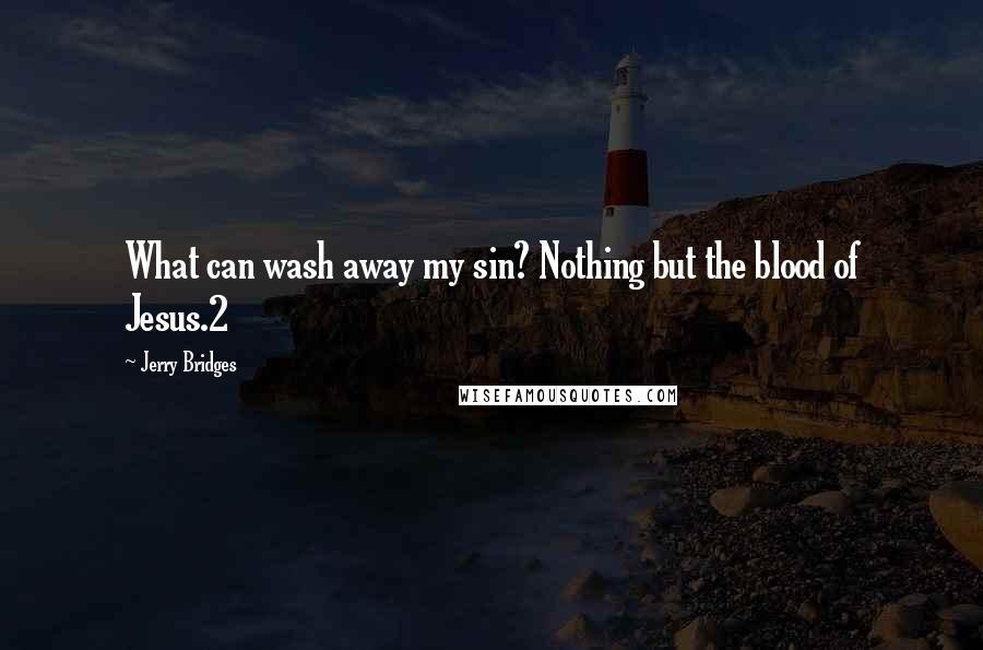 Jerry Bridges Quotes: What can wash away my sin? Nothing but the blood of Jesus.2