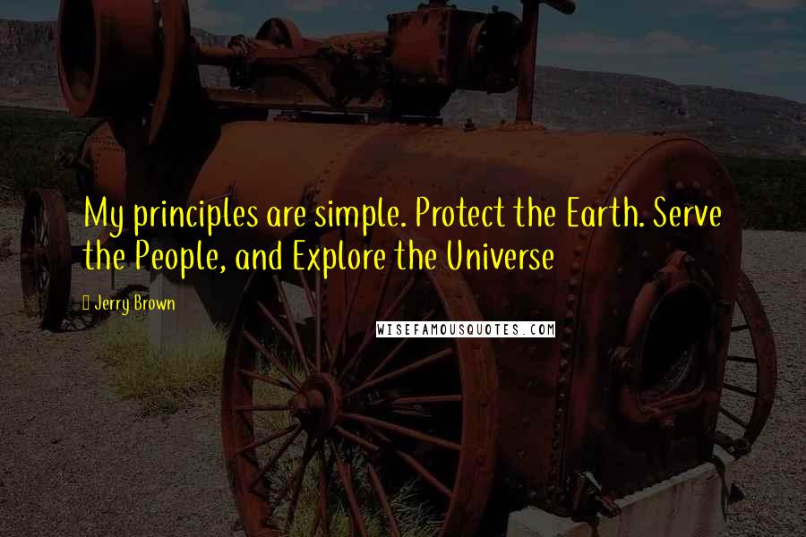 Jerry Brown Quotes: My principles are simple. Protect the Earth. Serve the People, and Explore the Universe