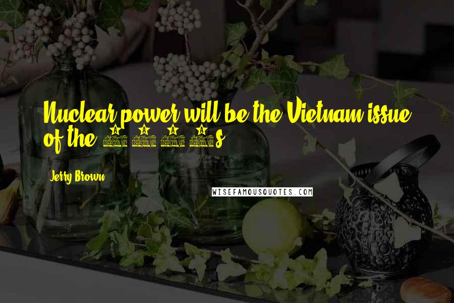 Jerry Brown Quotes: Nuclear power will be the Vietnam issue of the 1980s.