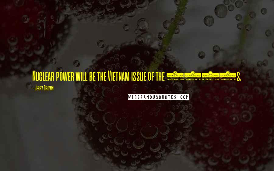 Jerry Brown Quotes: Nuclear power will be the Vietnam issue of the 1980s.