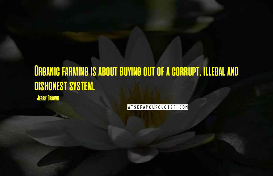 Jerry Brown Quotes: Organic farming is about buying out of a corrupt, illegal and dishonest system.