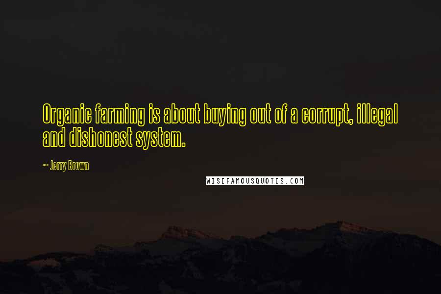 Jerry Brown Quotes: Organic farming is about buying out of a corrupt, illegal and dishonest system.