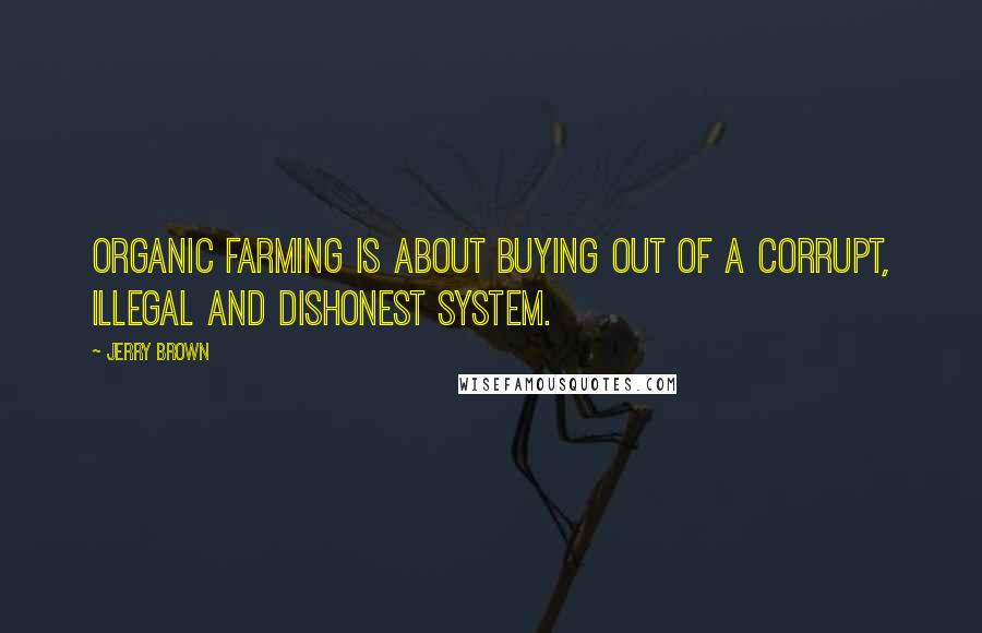 Jerry Brown Quotes: Organic farming is about buying out of a corrupt, illegal and dishonest system.