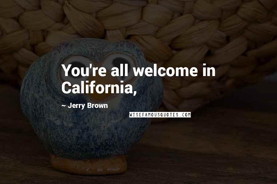 Jerry Brown Quotes: You're all welcome in California,