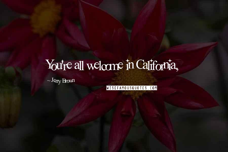Jerry Brown Quotes: You're all welcome in California,