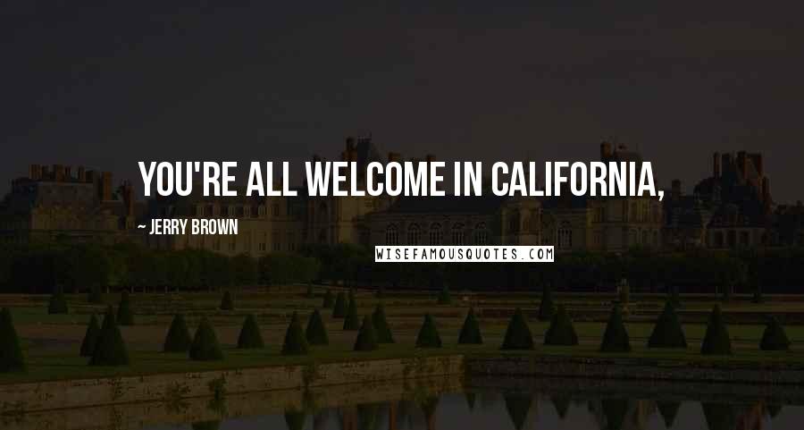 Jerry Brown Quotes: You're all welcome in California,