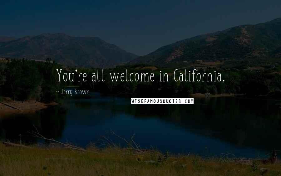 Jerry Brown Quotes: You're all welcome in California,