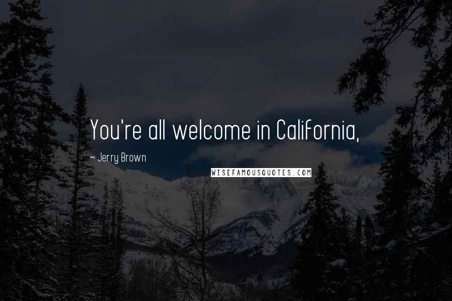 Jerry Brown Quotes: You're all welcome in California,