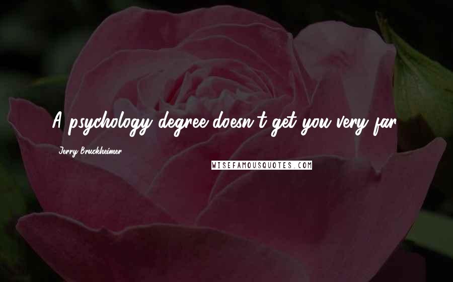 Jerry Bruckheimer Quotes: A psychology degree doesn't get you very far.